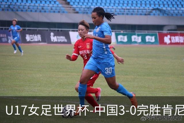 U17女足世界杯-中国3-0完胜肯尼亚取开门红 徐晓棠双响徐悦破门